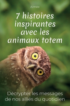 Paperback 7 histoires inspirantes avec les animaux totem: Décrypter les messages de nos alliés du quotidien + cadeau: les 9 réponses aux questions les plus posé [French] Book