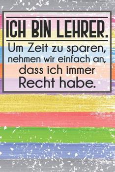 Ich bin Lehrer. Um Zeit zu sparen, nehmen wir einfach an, dass ich immer Recht habe.: Lehrer-Kalender im DinA 5 Format für Lehrerinnen und Lehrer ... Pädagoginnen und Pädagogen (German Edition)