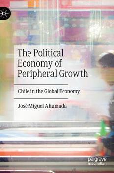 Hardcover The Political Economy of Peripheral Growth: Chile in the Global Economy Book