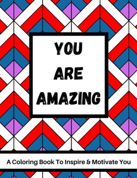 You Are Amazing - A Coloring Book To Inspire & Motivate You: 40 Motivational Quote & Stress Relieving Patterns | Advanced Coloring For Adults