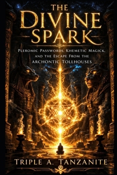 THE DIVINE SPARK: Pleromic Passwords, Khemetic Magick, and the Escape from the Archontic Tollhouses