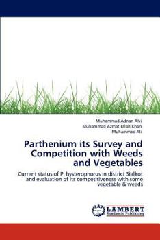 Parthenium its Survey and Competition with Weeds and Vegetables: Current status of P. hysterophorus in district Sialkot and evaluation of its competitiveness with some vegetable & weeds