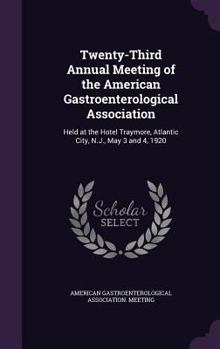 Twenty-Third Annual Meeting of the American Gastroenterological Association: Held at the Hotel Traymore, Atlantic City, N.J., May 3 and 4, 1920