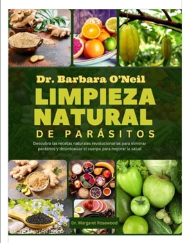 DR. BARBARA O'NEILL LIMPIEZA NATURAL DE PARÁSITOS: Descubra las recetas naturales revolucionarias para eliminar parásitos y desintoxicar el cuerpo para mejorar la salud (Spanish Edition)