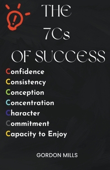 Paperback The 7cs of Success: Confidence, Consistency, Conception, Concentration, Character, Commitment and Capacity to Enjoy Book