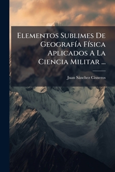 Paperback Elementos Sublimes De Geografía Física Aplicados A La Ciencia Militar ... [Spanish] Book
