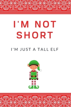 I'm Not Short I'm Just a Tall Elf: Funny Pun Lined Notebook for Christmas Gift College Ruled Journaling & Writing (110 Pages, 6" x 9")