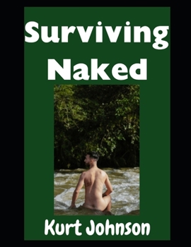 Surviving Naked: Can You Survive Nude in the Woods? Yes You Can! (Kurt Johnson's Simple Prepping)