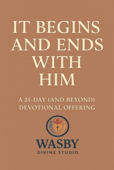 It Begins and Ends With Him: A 31-Day (and Beyond) Devotional Offering