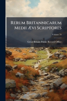 Rerum Britannicarum Medii �vi Scriptores: Or, Chronicles and Memorials of Great Britain and Ireland During the Middle Ages, Volume 3; volume 70