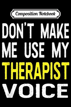 Composition Notebook: Don't Make Me Use My Therapist Voice Funny Therapy  Journal/Notebook Blank Lined Ruled 6x9 100 Pages