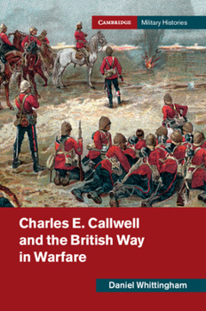 Charles E. Callwell and the British Way in Warfare - Book  of the Cambridge Military Histories