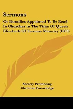 Paperback Sermons: Or Homilies Appointed To Be Read In Churches In The Time Of Queen Elizabeth Of Famous Memory (1839) Book