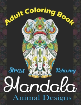 Adult Coloring Book, Stress Relieving Mandala Animal Designs: An Adult Mandala Animals Coloring Book with Lions, Wildlife, Elephants, Bear, Eagle, ... ... Unique gag gifts for adults who love coloring