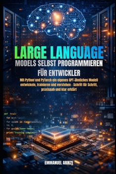 Paperback Large Language Models Selbst Programmieren Für Entwickler: Mit Python und PyTorch ein eigenes GPT-ähnliches Modell entwickeln, trainieren und verstehe [German] Book
