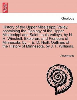 History of the Upper Mississippi Valley, containing the Geology of the Upper Mississippi and Saint Louis Valleys, by N. H. Winchell. Explorers and ... the History of Minnesota, by J. F. Williams.
