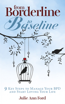 From Borderline to Baseline: 9 Key Steps to Manage Your Bpd and Start Loving Your Life