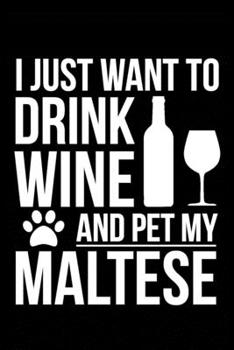 I just want to drink wine and pet my Maltese dog mom dog dad Wine lover Journal Notebook: An ideal journal for the Maltese dog owner who loves their dog and also loves wine