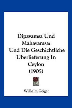 Paperback Dipavamsa Und Mahavamsa: Und Die Geschichtliche Uberlieferung In Ceylon (1905) [German] Book