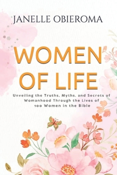 WOMEN OF LIFE: Exploring the truth, myths and secrets of womanhood, through the stories of 80 Biblical women