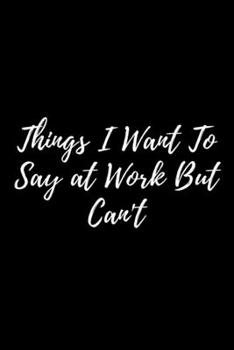 Things I Want To Say at Work But Can't Black Cover  Notebook: Lined Notebook / Journal Gift, 120 Pages, 6x9, Soft Cover, Matte Finish