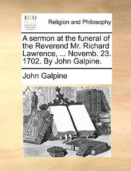 Paperback A Sermon at the Funeral of the Reverend Mr. Richard Lawrence, ... Novemb. 23. 1702. by John Galpine. Book