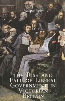 Hardcover The Rise and Fall of Liberal Government in Victorian Britain Book