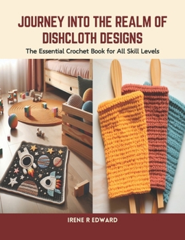 Paperback Journey into the Realm of Dishcloth Designs: The Essential Crochet Book for All Skill Levels Book