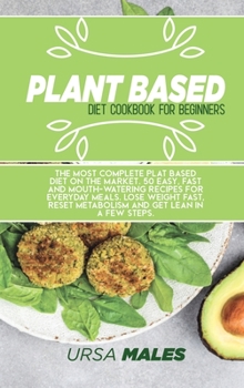 Plant Based Diet Cookbook For Beginners: The most complete plat based diet on the market. 50 easy, fast and mouth-watering recipes for everyday meals. ... reset metabolism and get lean in a few steps.