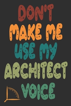 Don't Make Me Use My Architect Voice: Funny Architecture Design Work Notebook Gift For Architects