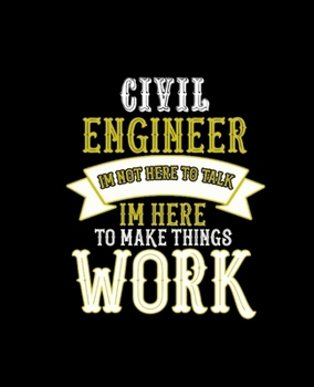 Civil Engineer Im Not Here to Talk Im Here to Make Things Work: College Ruled Lined Notebook 120 Pages Perfect Funny Gift keepsake Journal, Diary