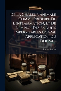 Paperback De La Chaleur Animale Comme Principe De L'inflammation, Et De L'emploi Des Enduits Imperméables Comme Application Du Dogme... [French] Book