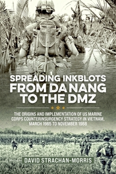 Paperback Spreading Ink Blots from Da Nang to the DMZ: The Origins and Implementation of US Marine Corps Counterinsurgency Strategy in Vietnam, March 1965 to No Book