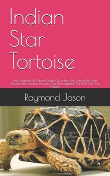 Paperback Indian Star Tortoise: The Complete Pet Owners Guide On Indian Star Tortoise Pet Care, Training, Diet, Feeding, Housing And Management (For B Book