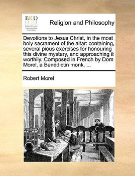 Paperback Devotions to Jesus Christ, in the Most Holy Sacrament of the Altar: Containing, Several Pious Exercises for Honouring This Divine Mystery, and Approac Book