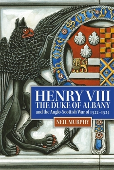 Hardcover Henry VIII, the Duke of Albany and the Anglo-Scottish War of 1522-1524 Book