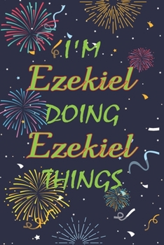 I'm Ezekiel Doing Ezekiel Things Notebook Birthday Gift: Personalized Name Journal Writing Notebook For  boys and men, 100 Pages, 6x9, Soft Cover, Matte Finish