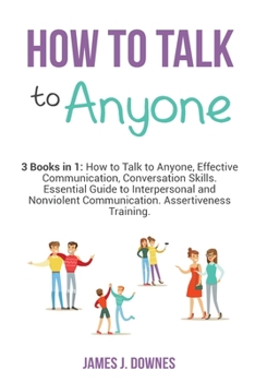 Paperback How to Talk to Anyone: 3 Books in 1 - How to Talk to Anyone, Effective Communication, Conversation Skills. Essential Guide to Interpersonal a Book