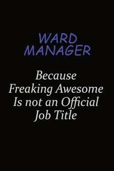 Ward Manager Because Freaking Awesome Is Not An Official Job Title: Career journal, notebook and writing journal for encouraging men, women and kids. A framework for building your career.