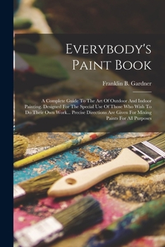 Paperback Everybody's Paint Book: A Complete Guide To The Art Of Outdoor And Indoor Painting. Designed For The Special Use Of Those Who Wish To Do Their Book