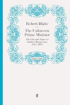 The Unknown Prime Minister: The Life and Times of Andrew Bonar Law, 1858-1923