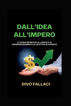 Dall'idea all'impero: La guida definitiva al lancio e al ridimensionamento di un'attività fiorente (Life Hacks In Italian: Life Hacks In Italiano)