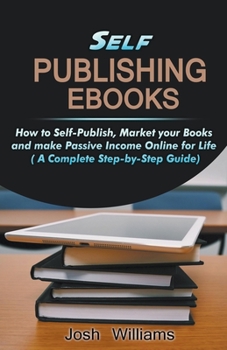 Paperback Self-Publishing Ebooks: How to Self-Publish, Market your Books and Make Passive Income Online for Life Book