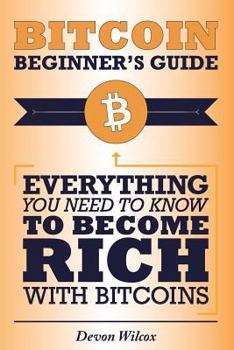 Paperback Bitcoin Beginner's Guide: Everything You Need to Know to Become Rich with Bitcoins Book