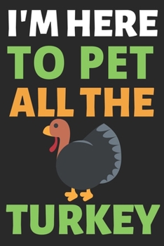 I'm Here To Pet All The Turkey: Journal Notebook Gifts for Men Women and Girls | Turkey Lover Notebook Journal Diary (6 X 9Inches) - 100 Pages