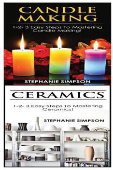 Paperback Candle Making & Ceramics: 1-2-3 Easy Steps to Mastering Candle Making! & 1-2-3 Easy Steps to Mastering Ceramics! Book