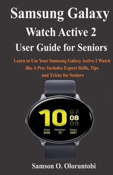 Paperback Samsung Galaxy Watch Active 2 User Guide For Seniors: Learn to Use Your Samsung Galaxy Active 2 Watch like A Pro: Includes Expert Skills, Tips and Tri Book