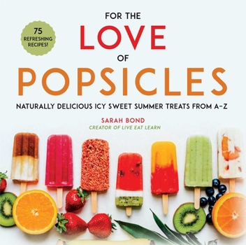 Hardcover For the Love of Popsicles: Naturally Delicious Icy Sweet Summer Treats from A-Z Book