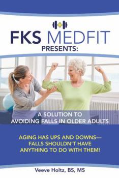 Paperback FKS MedFit Presents: A Solution to Avoiding Falls in Older Adults: Aging Has Ups and Downs-Falls Shouldn't Have Anything to Do with Them! Book