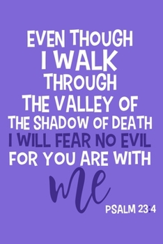 Paperback Even Though I Walk Through The Valley Of The Shadow Of Death I will Fear No Evil For You Are With Me Psalm 23: 4: Blank Lined Notebook: Bible Scriptur Book